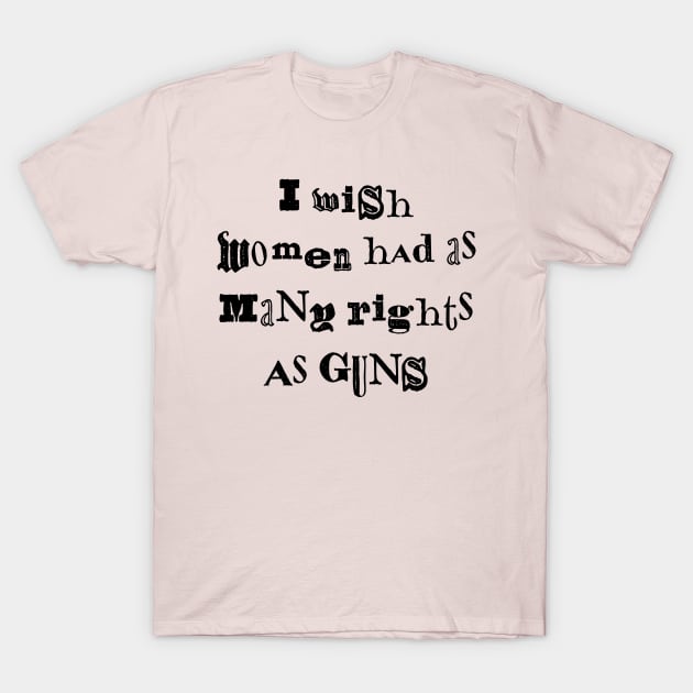 I Wish Women Had As Many Rights As Guns T-Shirt by n23tees